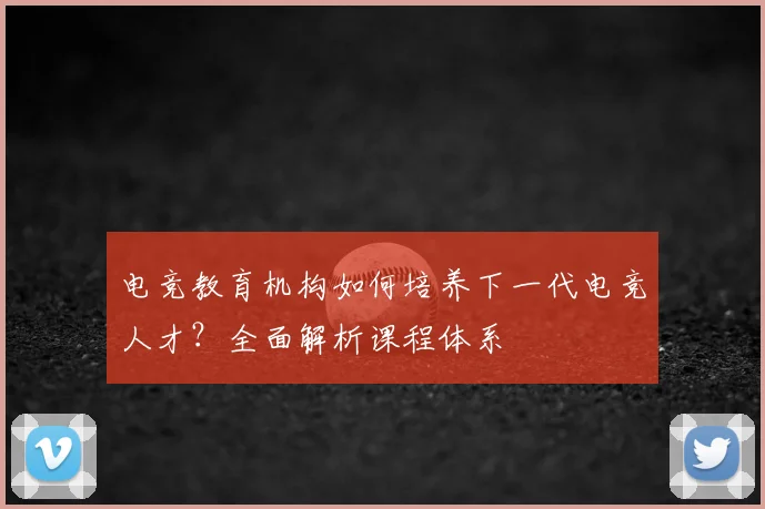 电竞教育机构如何培养下一代电竞人才？全面解析课程体系