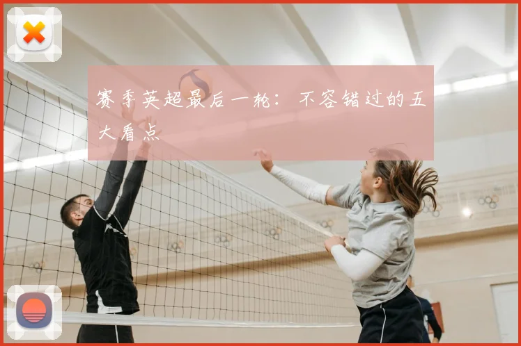 赛季英超最后一轮：不容错过的五大看点