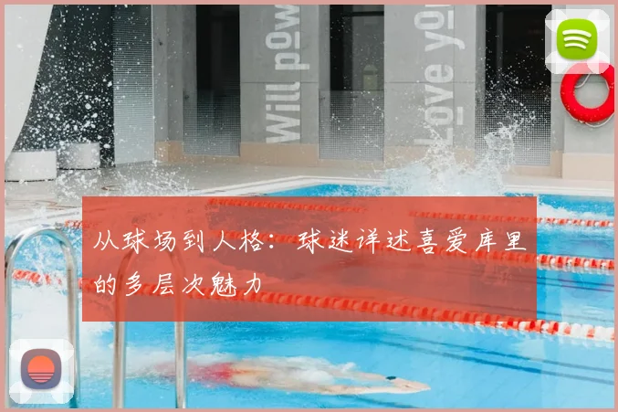 从球场到人格：球迷详述喜爱库里的多层次魅力