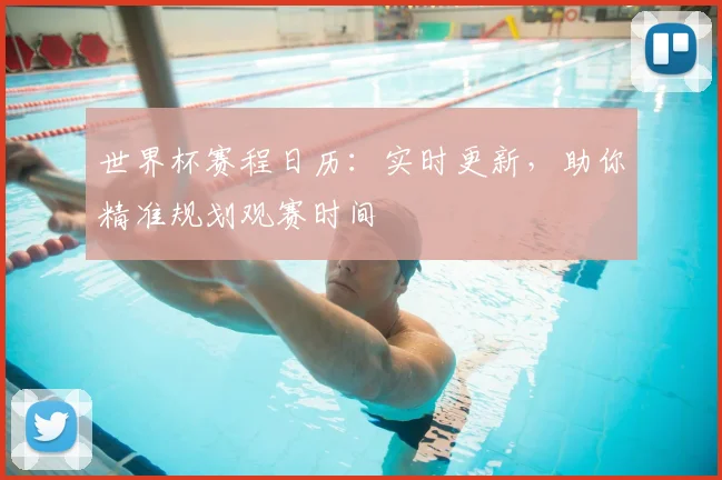 世界杯赛程日历：实时更新，助你精准规划观赛时间
