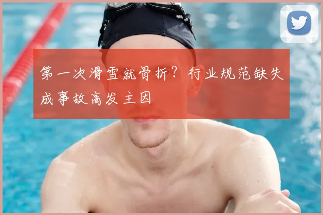 第一次滑雪就骨折？行业规范缺失成事故高发主因