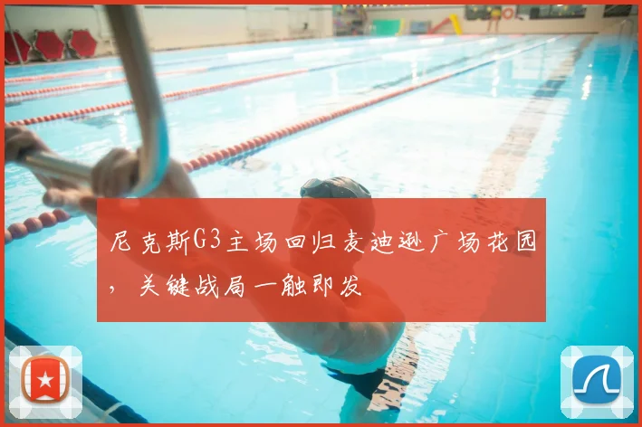 尼克斯G3主场回归麦迪逊广场花园,关键战局一触即发