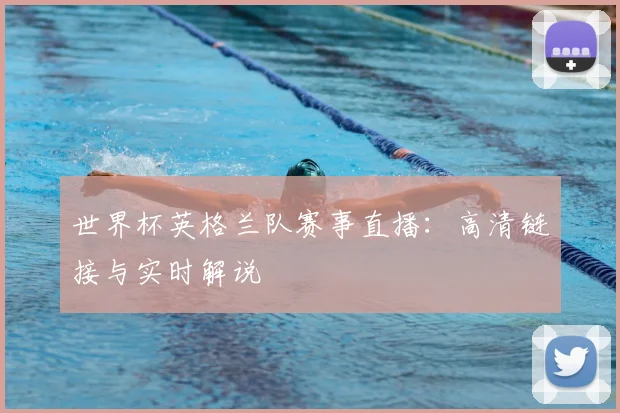 世界杯英格兰队赛事直播:高清链接与实时解说