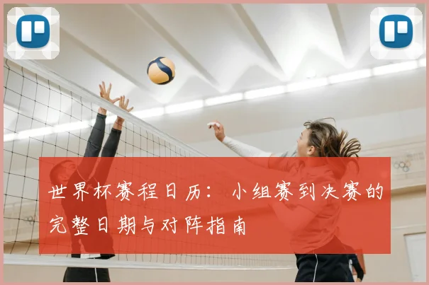 世界杯赛程日历：小组赛到决赛的完整日期与对阵指南