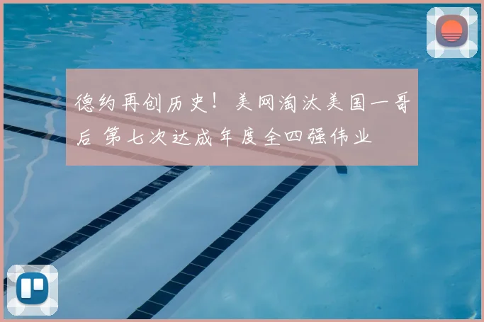 德约再创历史！美网淘汰美国一哥后 第七次达成年度全四强伟业
