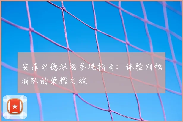 安菲尔德球场参观指南：体验利物浦队的荣耀之旅