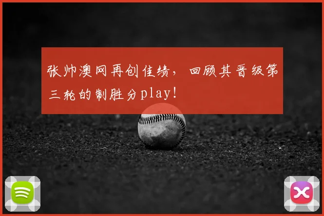 张帅澳网再创佳绩，回顾其晋级第三轮的制胜分play！
