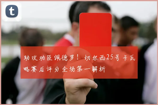 助攻功臣佩德罗！切尔西25号卡瓦略赛后评分全场第一解析