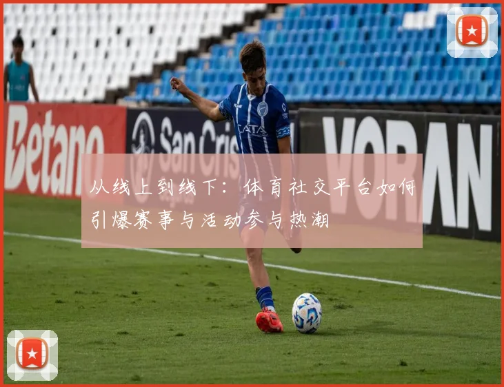 从线上到线下：体育社交平台如何引爆赛事与活动参与热潮