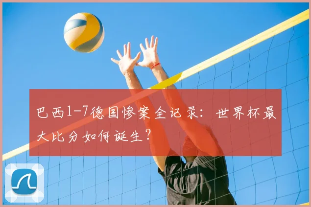 巴西1-7德国惨案全记录:世界杯最大比分如何诞生?