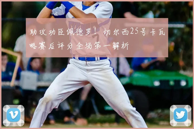 助攻功臣佩德罗！切尔西25号卡瓦略赛后评分全场第一解析