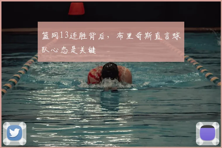 篮网13连胜背后，布里奇斯直言球队心态是关键