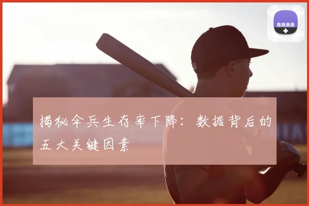 揭秘伞兵生存率下降：数据背后的五大关键因素