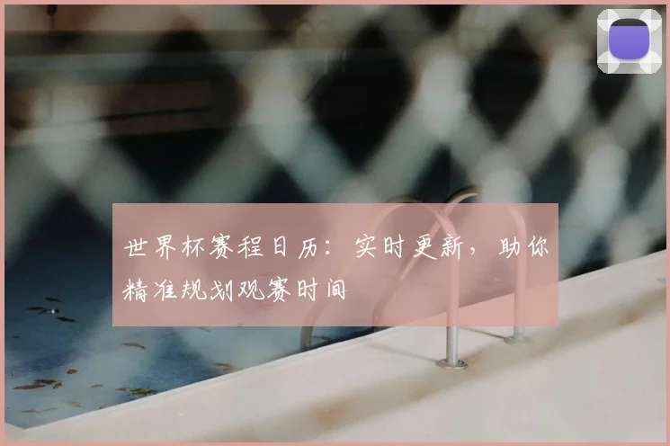 世界杯赛程日历：实时更新，助你精准规划观赛时间