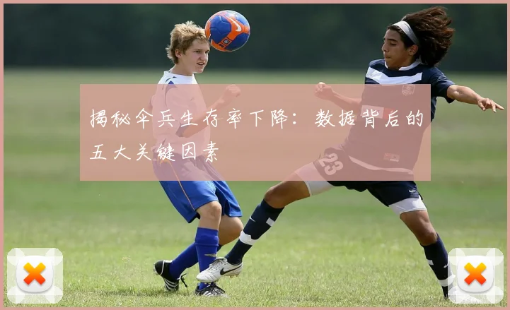 揭秘伞兵生存率下降：数据背后的五大关键因素