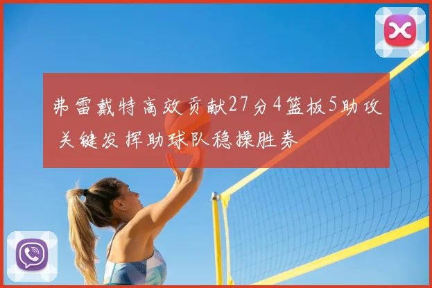 弗雷戴特高效贡献27分4篮板5助攻 关键发挥助球队稳操胜券