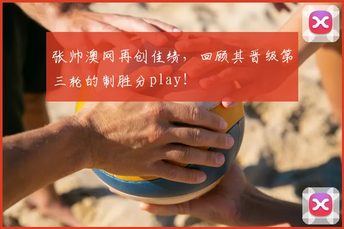 张帅澳网再创佳绩，回顾其晋级第三轮的制胜分play！